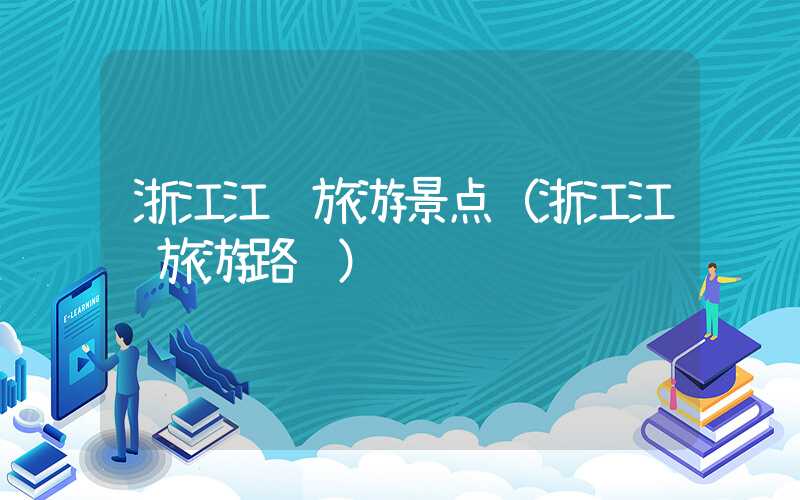 浙江江苏旅游景点(浙江江苏旅游路线)