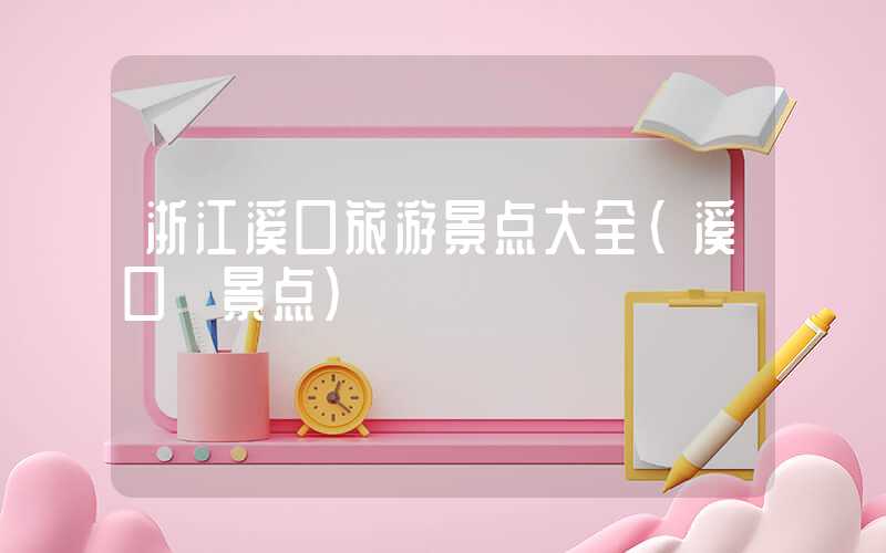 浙江溪口旅游景点大全(溪口 景点)