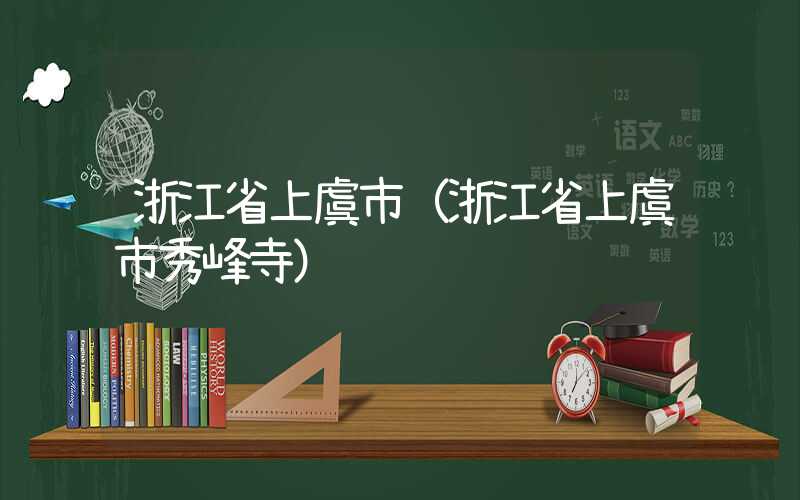 浙江省上虞市(浙江省上虞市秀峰寺)