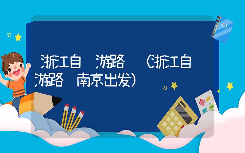 浙江自驾游路线（浙江自驾游路线南京出发）