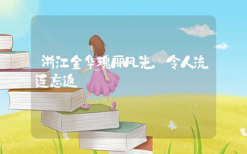 浙江金华瑰丽风光,令人流连忘返