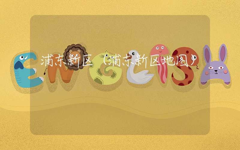 浦东新区（浦东新区地图）