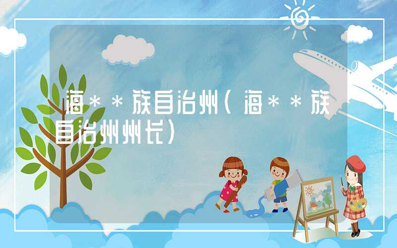 海**族自治州（海**族自治州州长）