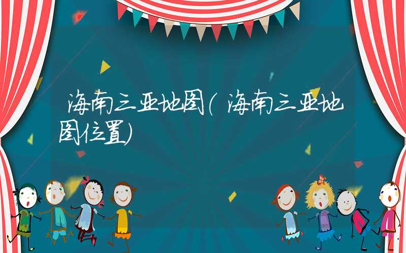 海南三亚地图（海南三亚地图位置）