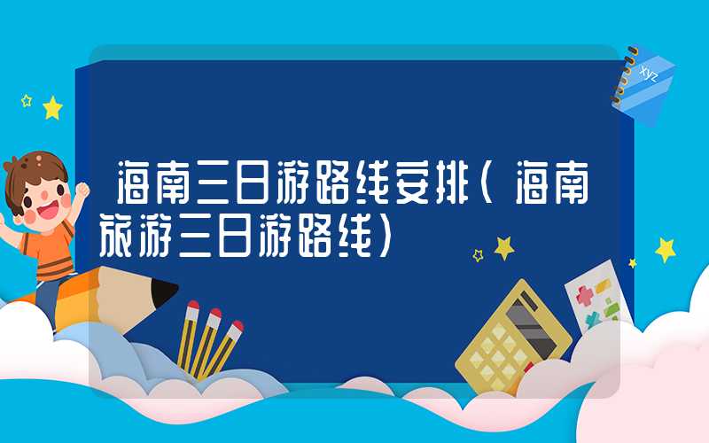 海南三日游路线安排（海南旅游三日游路线）