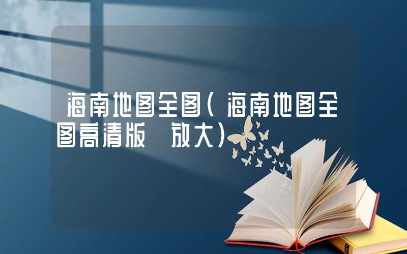 海南地图全图(海南地图全图高清版 放大)