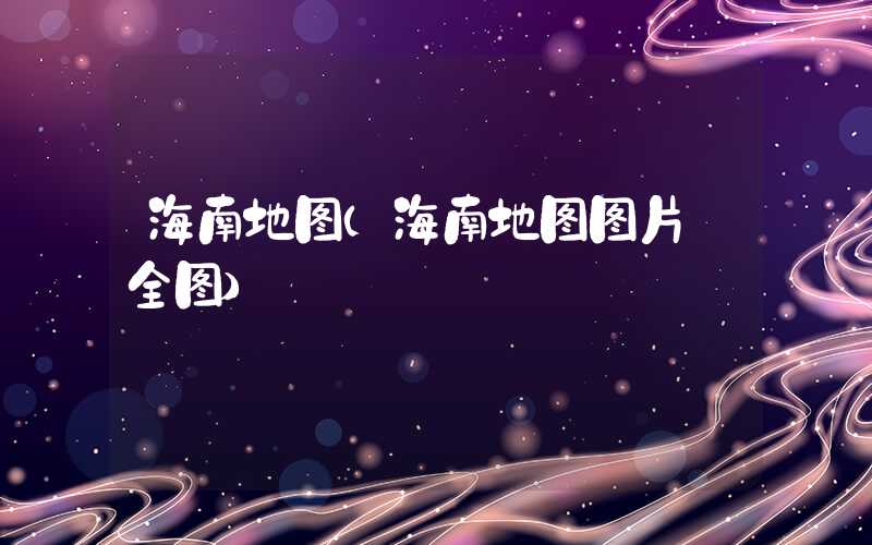 海南地图（海南地图图片 全图）