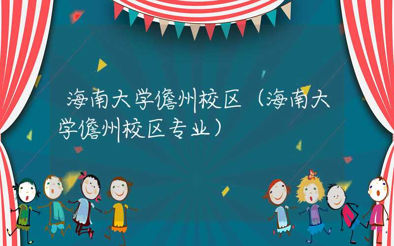 海南大学儋州校区（海南大学儋州校区专业）
