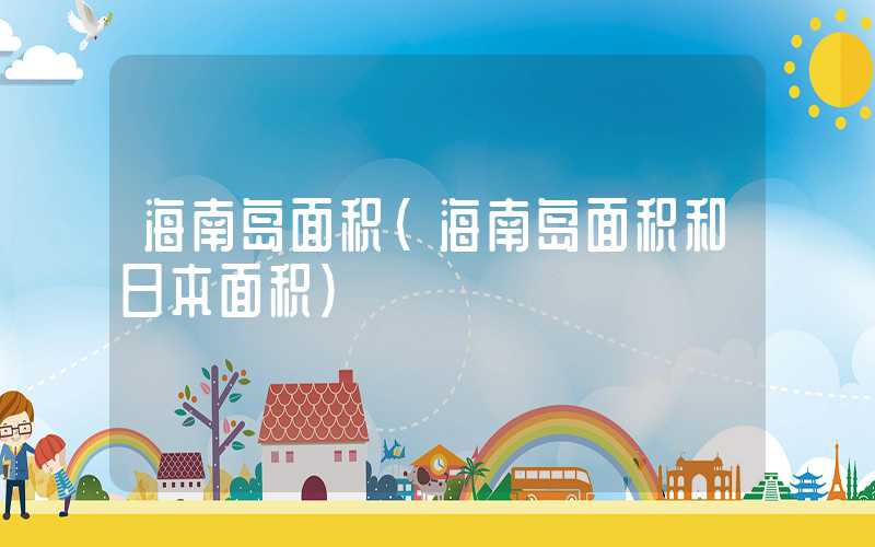 海南岛面积（海南岛面积和日本面积）