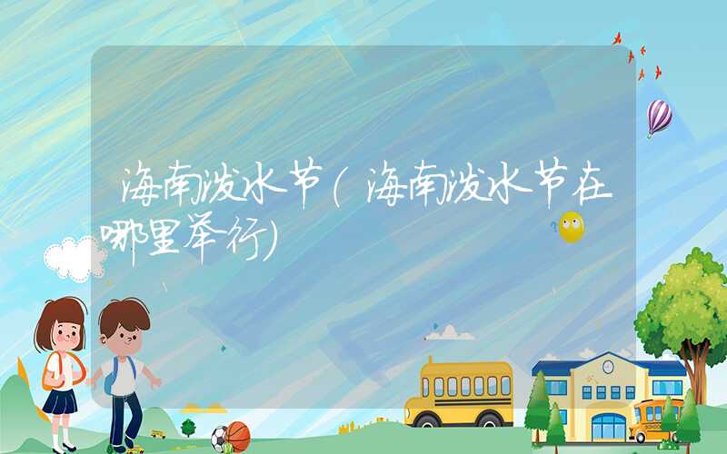 海南泼水节（海南泼水节在哪里举行）