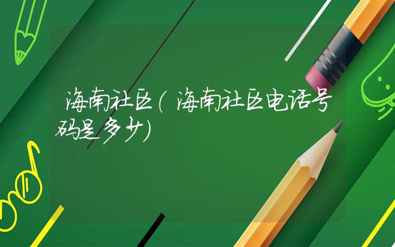 海南社区（海南社区电话号码是多少）