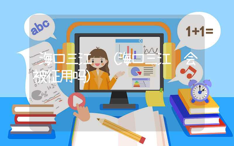 海口三江镇（海口三江镇会被征用吗）