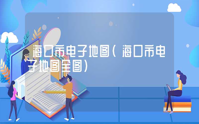 海口市电子地图（海口市电子地图全图）