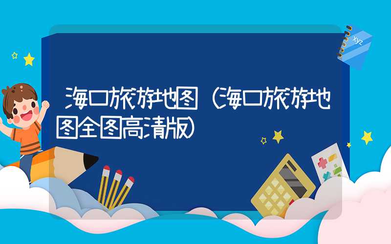 海口旅游地图（海口旅游地图全图高清版）