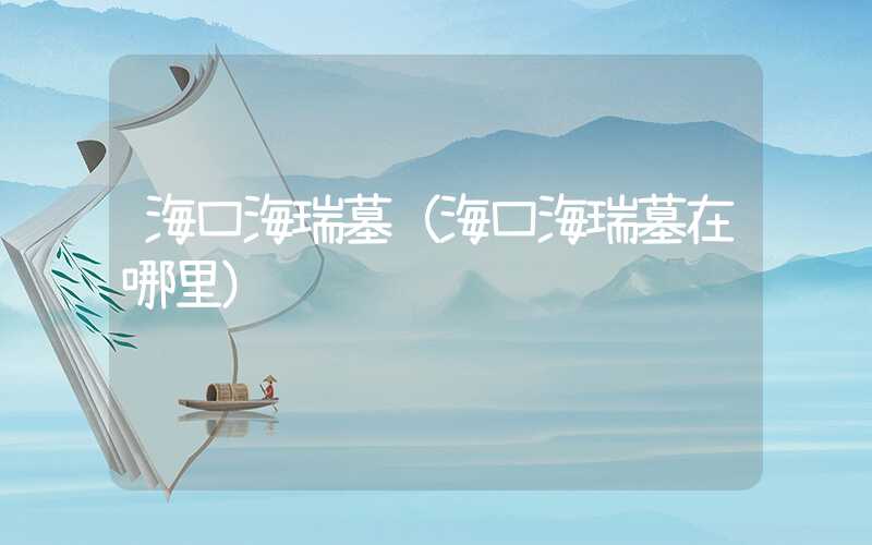 海口海瑞墓（海口海瑞墓在哪里）