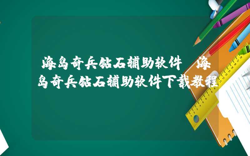 海岛奇兵钻石辅助软件（海岛奇兵钻石辅助软件下载教程）
