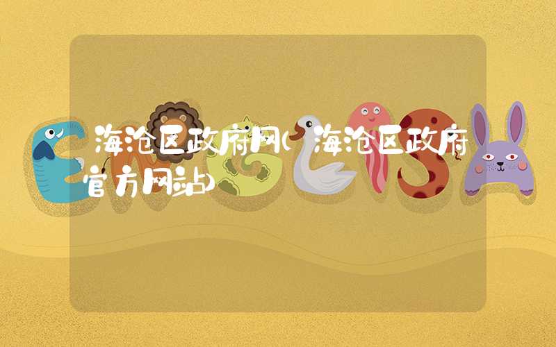 海沧区政府网(海沧区政府官方网站)