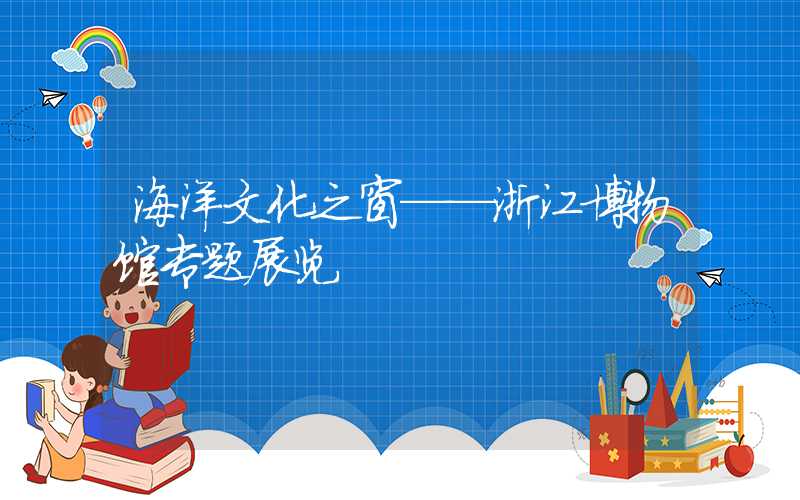 海洋文化之窗——浙江博物馆专题展览