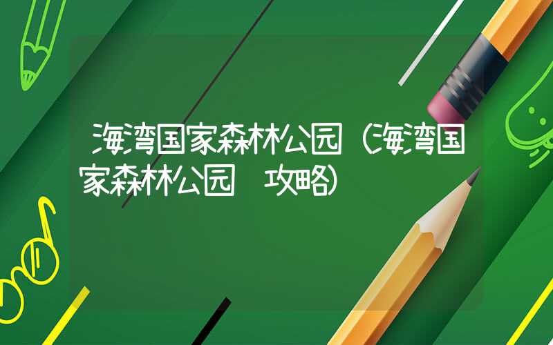 海湾国家森林公园（海湾国家森林公园 攻略）