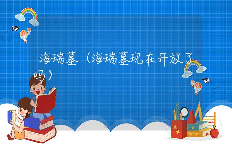海瑞墓（海瑞墓现在开放了吗）