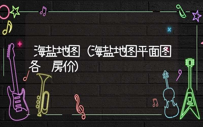 海盐地图（海盐地图平面图各镇房价）