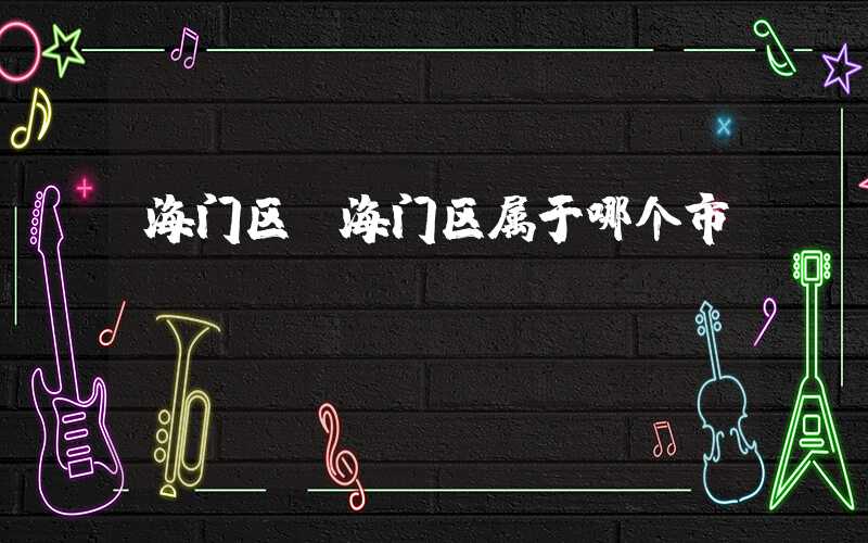 海门区(海门区属于哪个市)