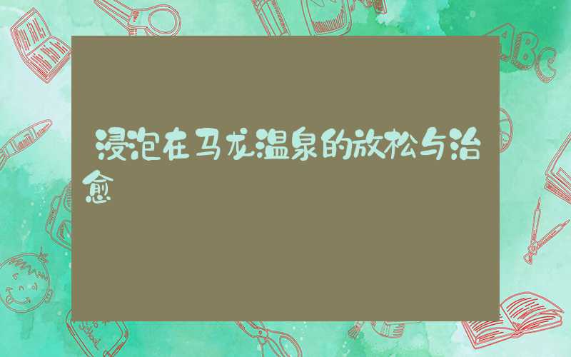 浸泡在马龙温泉的放松与治愈