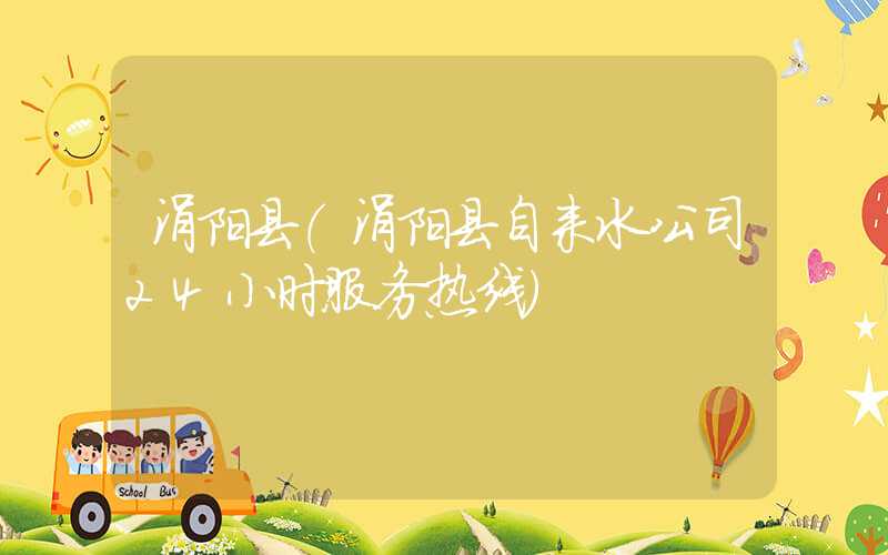 涡阳县(涡阳县自来水公司24小时服务热线)