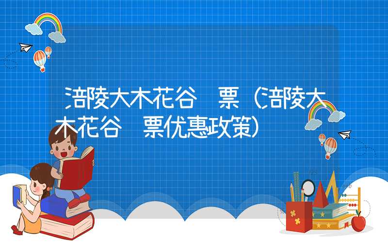 涪陵大木花谷门票（涪陵大木花谷门票优惠政策）