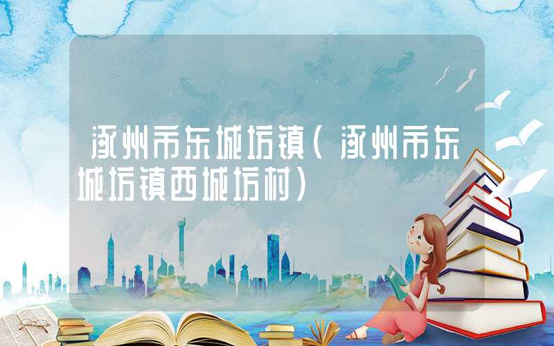 涿州市东城坊镇（涿州市东城坊镇西城坊村）
