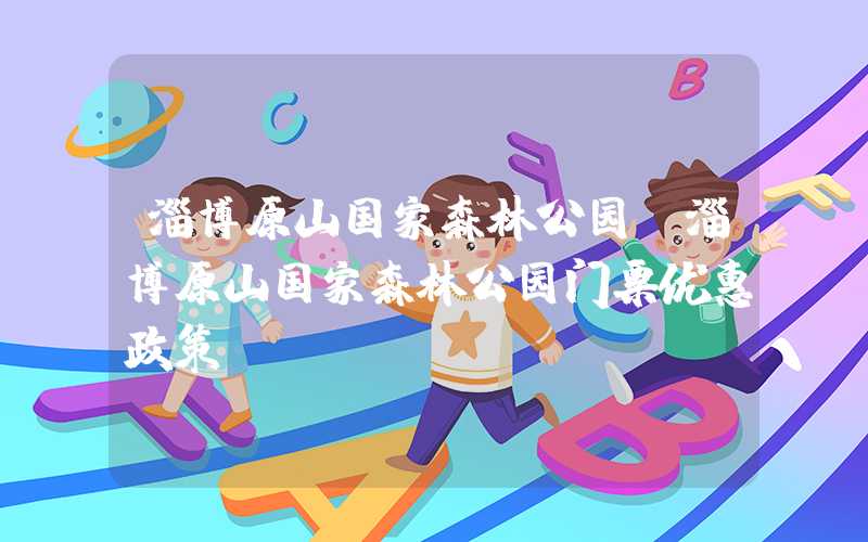 淄博原山国家森林公园（淄博原山国家森林公园门票优惠政策）