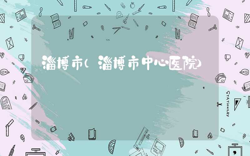 淄博市（淄博市中心医院）