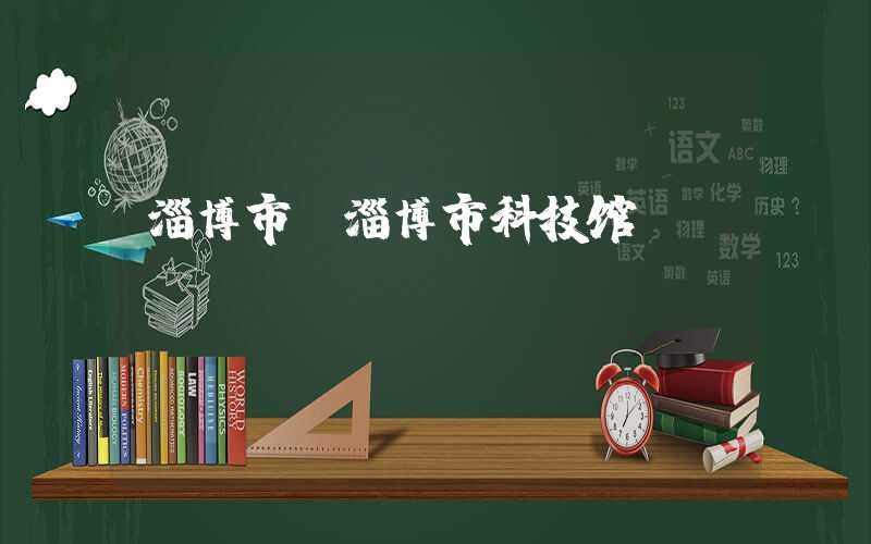 淄博市(淄博市科技馆)