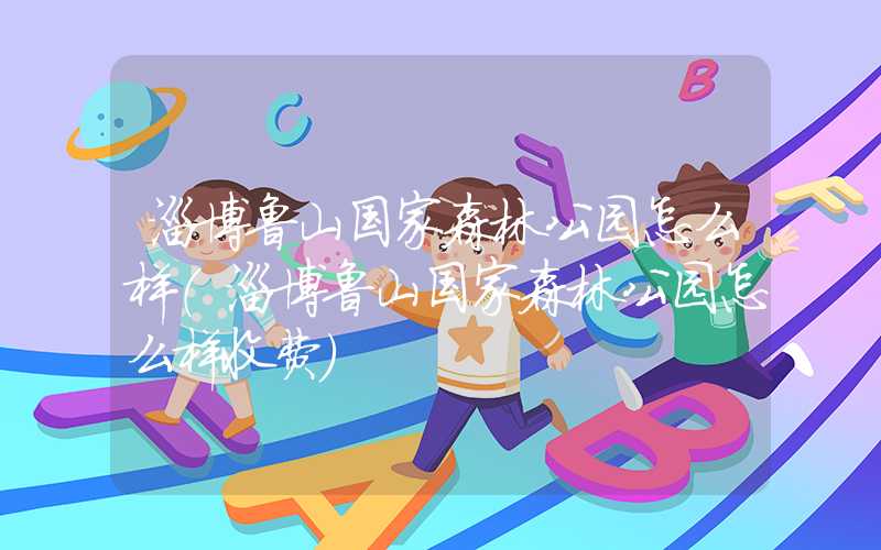 淄博鲁山国家森林公园怎么样（淄博鲁山国家森林公园怎么样收费）