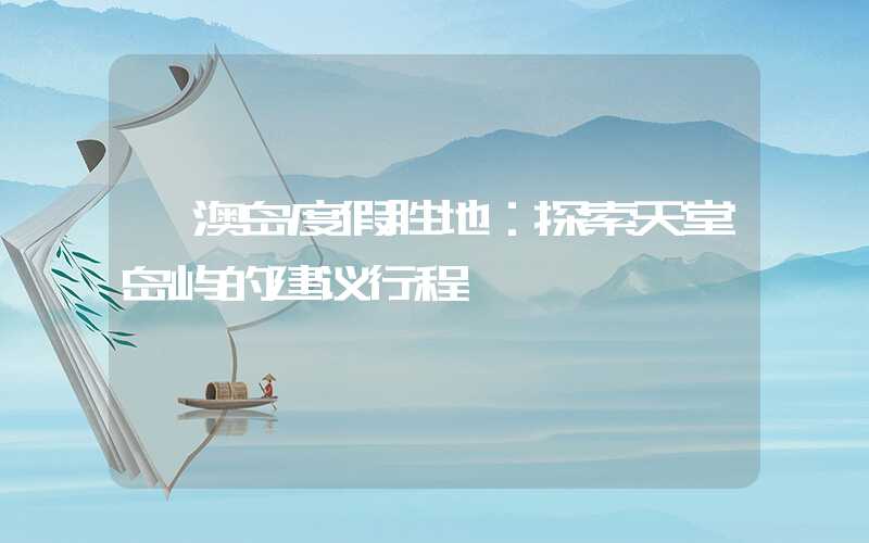 淇澳岛度假胜地：探索天堂岛屿的建议行程