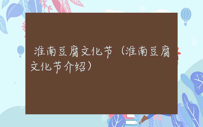 淮南豆腐文化节（淮南豆腐文化节介绍）