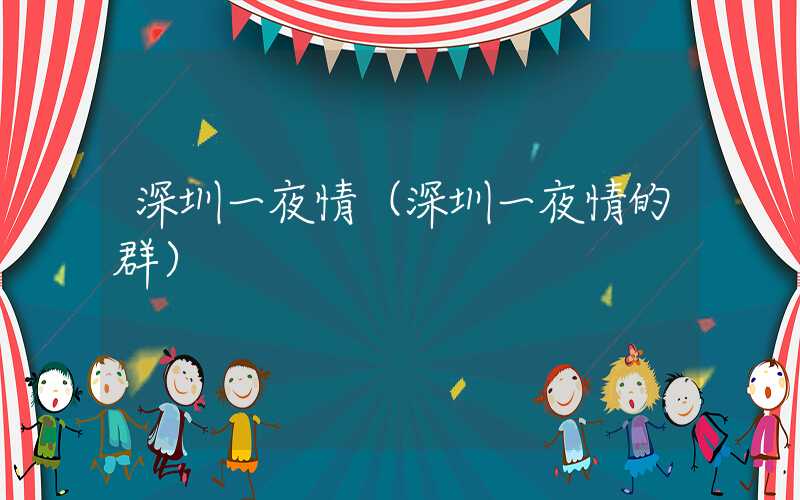 深圳一夜情(深圳一夜情的群)