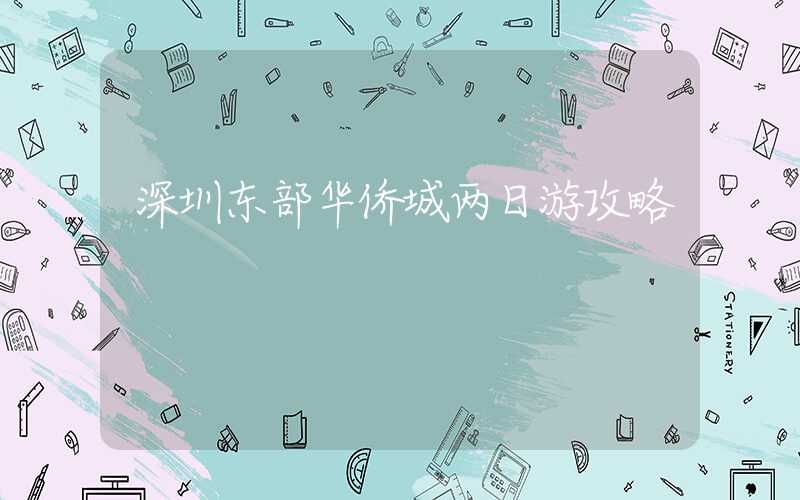 深圳东部华侨城两日游攻略