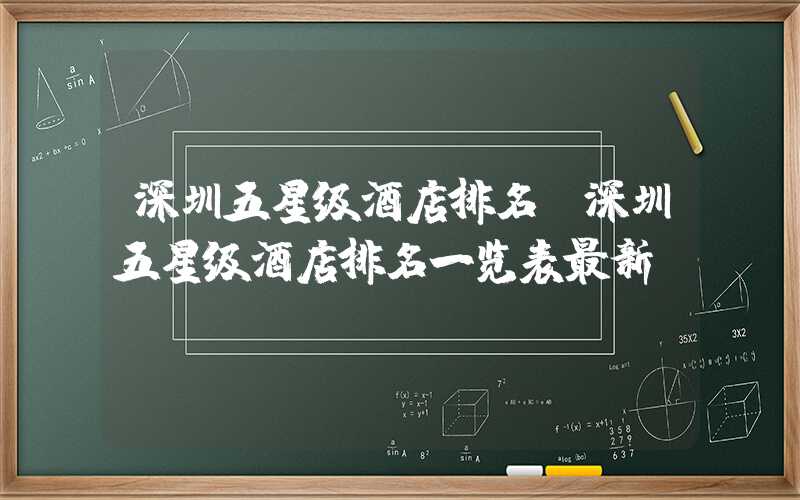 深圳五星级酒店排名(深圳五星级酒店排名一览表最新)