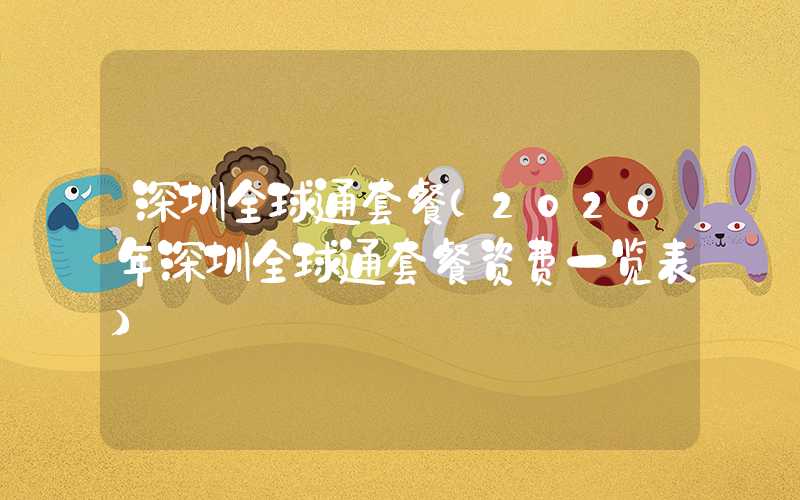 深圳全球通套餐(2020年深圳全球通套餐资费一览表)