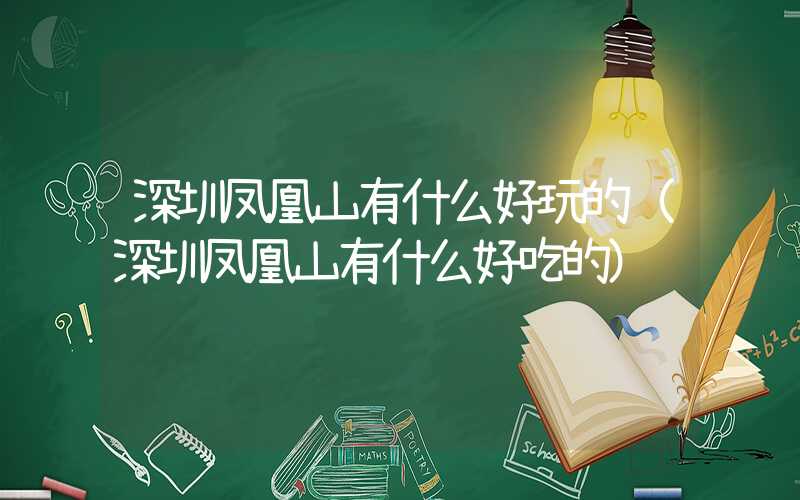 深圳凤凰山有什么好玩的（深圳凤凰山有什么好吃的）