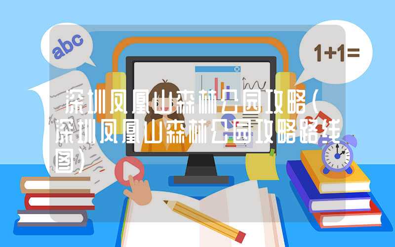 深圳凤凰山森林公园攻略（深圳凤凰山森林公园攻略路线图）