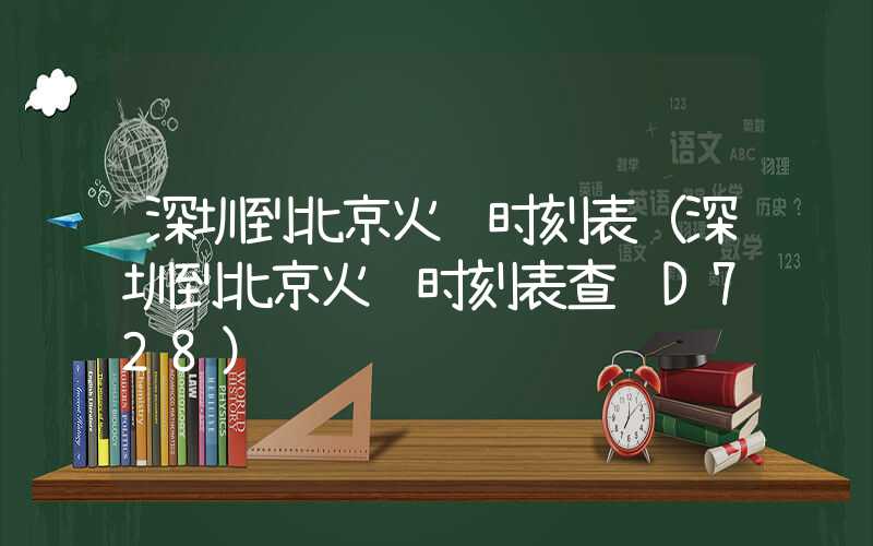 深圳到北京火车时刻表（深圳到北京火车时刻表查询D728）