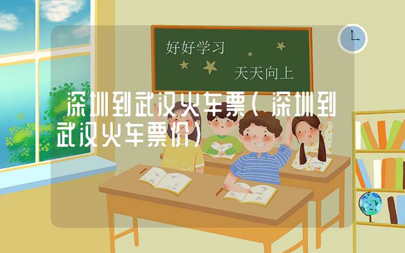 深圳到武汉火车票（深圳到武汉火车票价）