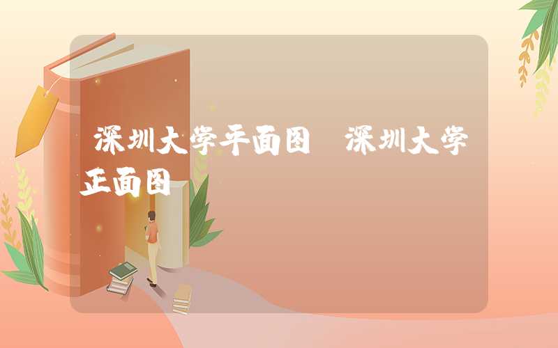 深圳大学平面图（深圳大学正面图）