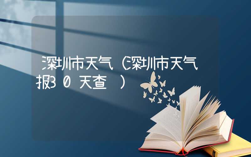 深圳市天气（深圳市天气预报30天查询）