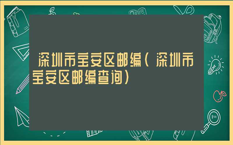 深圳市宝安区邮编（深圳市宝安区邮编查询）