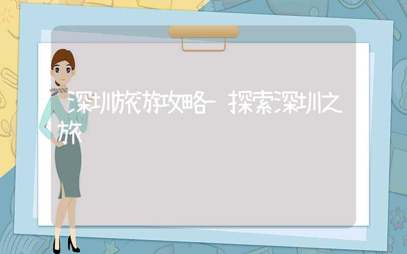深圳旅游攻略-探索深圳之旅