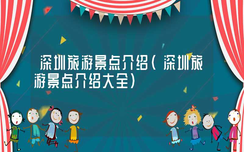 深圳旅游景点介绍（深圳旅游景点介绍大全）