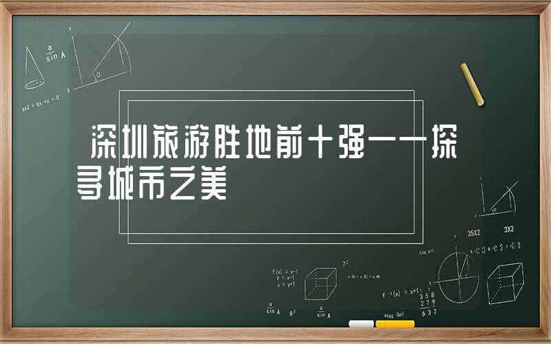 深圳旅游胜地前十强——探寻城市之美